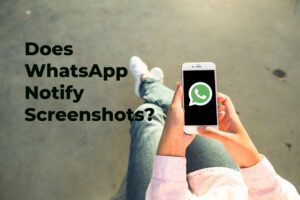 Will WhatsApp Notify Me if Someone Takes a Screenshot?